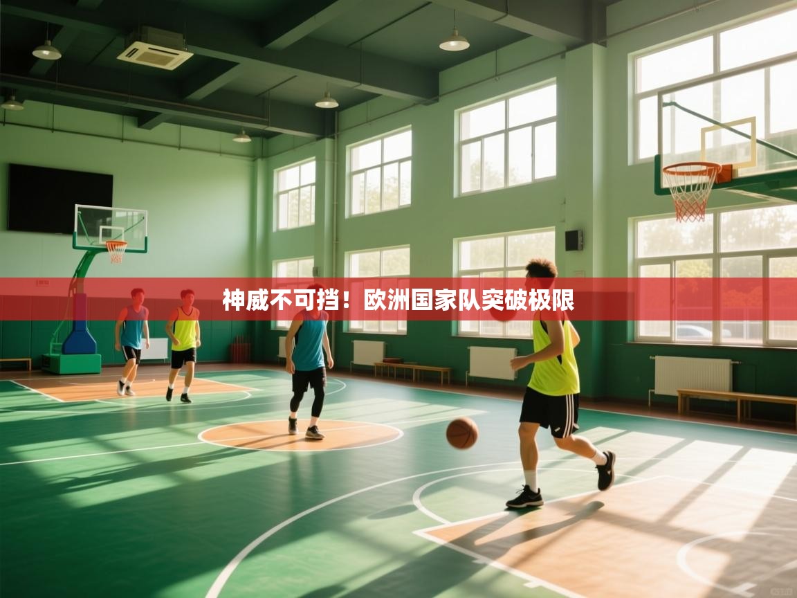 开云体育赛程表查询-神威不可挡!欧洲国家队突破极限 第1张