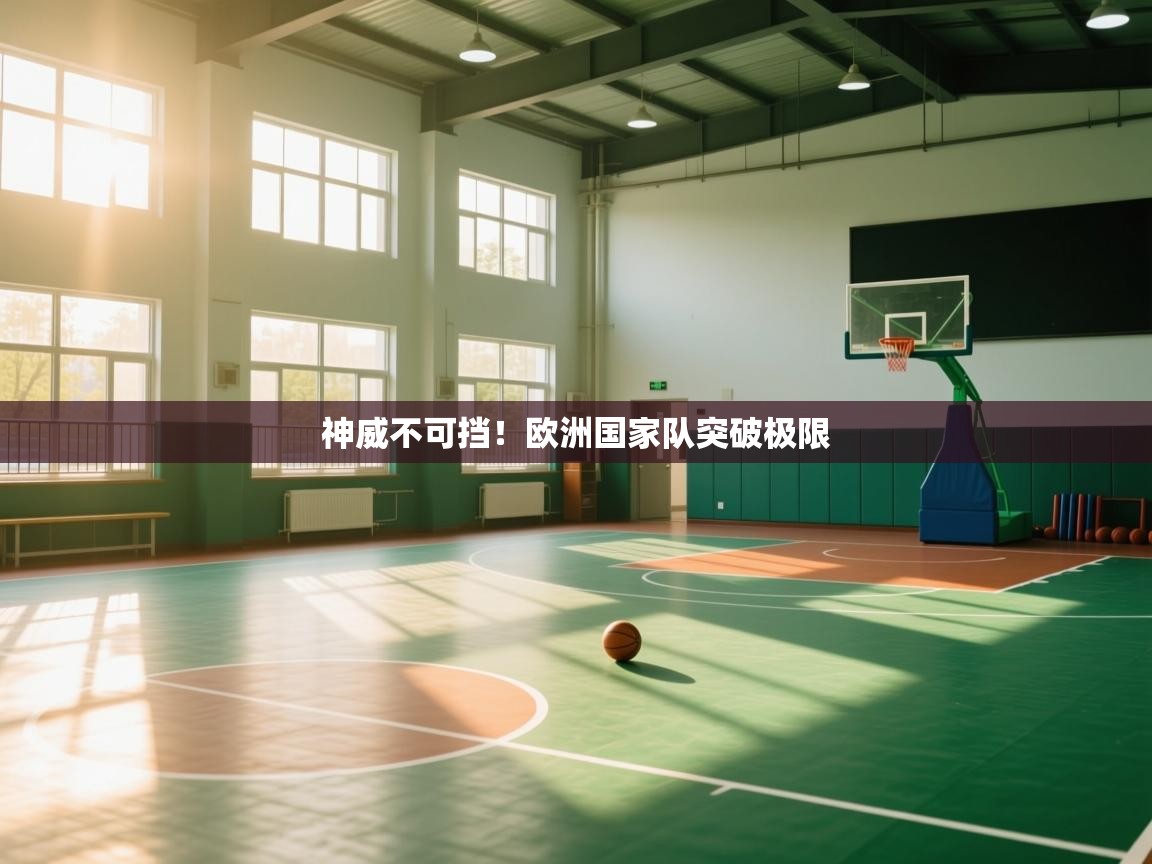 开云体育赛程表查询-神威不可挡!欧洲国家队突破极限 第4张