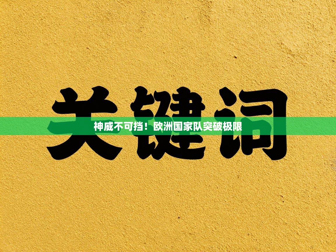 开云体育赛程表查询-神威不可挡!欧洲国家队突破极限 第2张