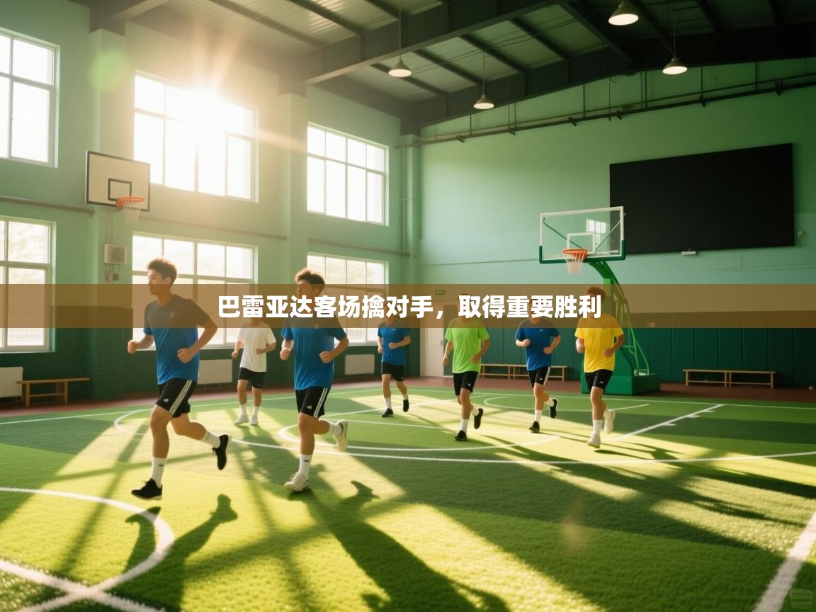 开云kaiyun体育app入口下载官网-巴雷亚达客场擒对手,取得重要胜利 第2张