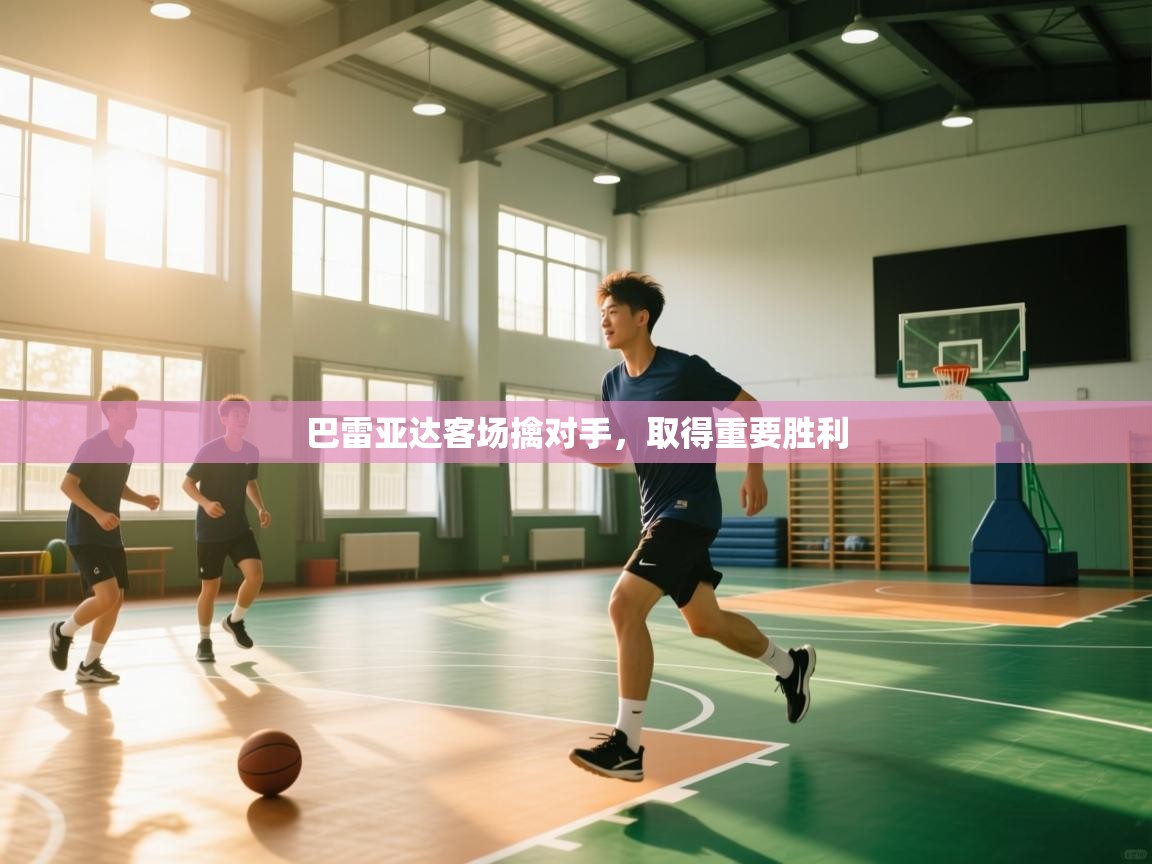 开云kaiyun体育app入口下载官网-巴雷亚达客场擒对手,取得重要胜利 第1张