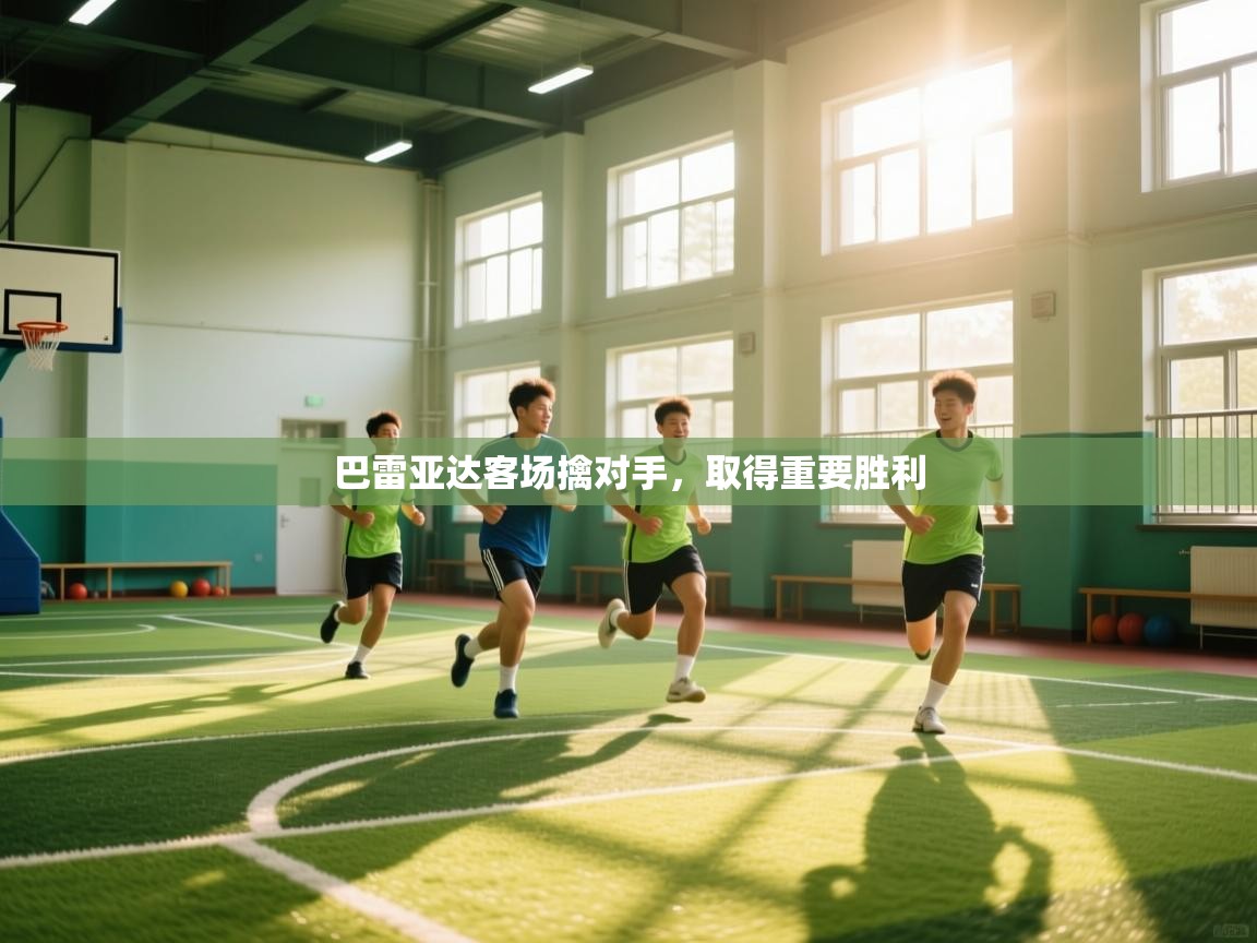 开云kaiyun体育app入口下载官网-巴雷亚达客场擒对手,取得重要胜利 第4张