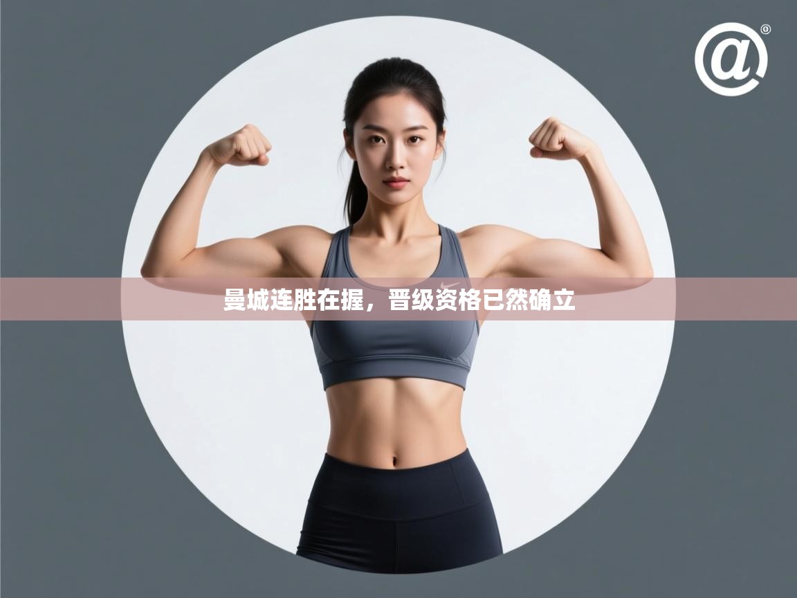 云开体育app官网入口-曼城连胜在握,晋级资格已然确立 第3张