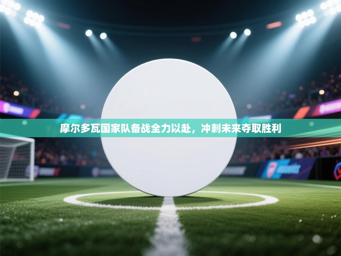 开云·体育app中国官方网站-摩尔多瓦国家队备战全力以赴，冲刺未来夺取胜利  第2张