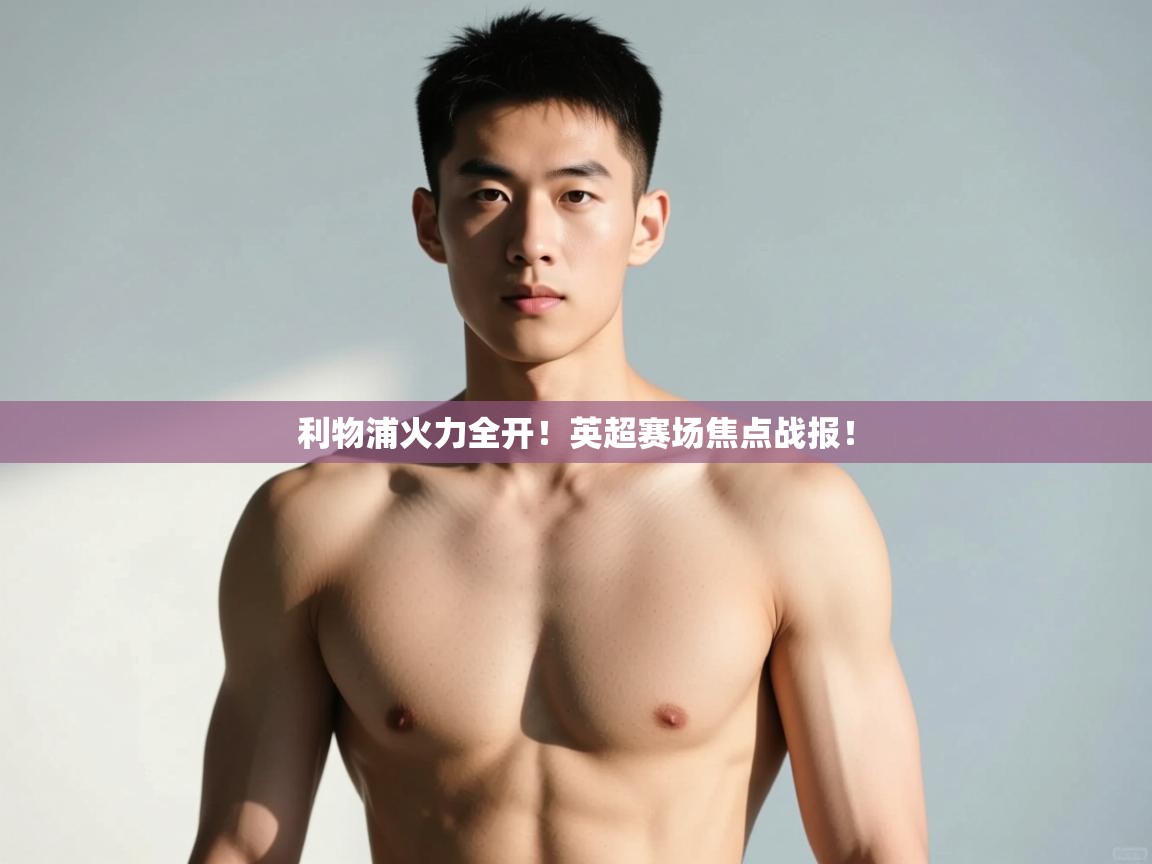 开云体育极速下载镜像-利物浦火力全开!英超赛场焦点战报! 第1张