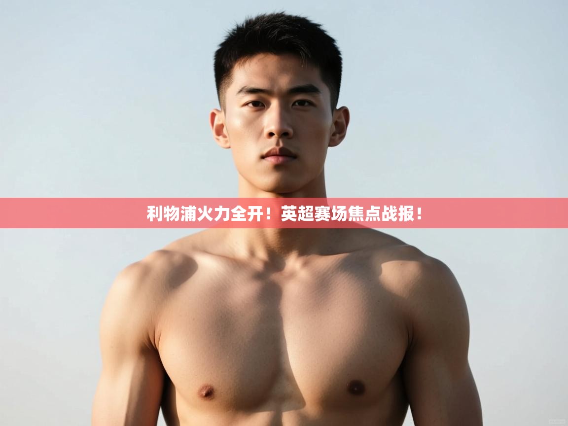 开云体育极速下载镜像-利物浦火力全开!英超赛场焦点战报! 第2张