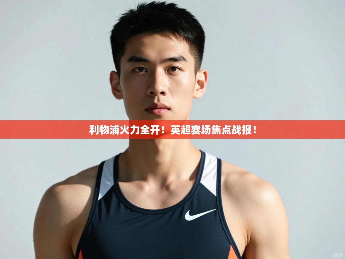 开云体育极速下载镜像-利物浦火力全开!英超赛场焦点战报! 第4张