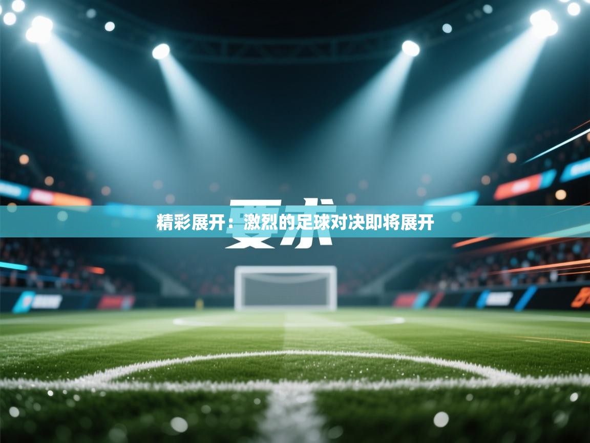开云体育在线观看-精彩展开:激烈的足球对决即将展开 第1张