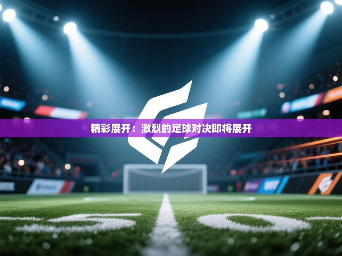 开云体育在线观看-精彩展开:激烈的足球对决即将展开 第2张