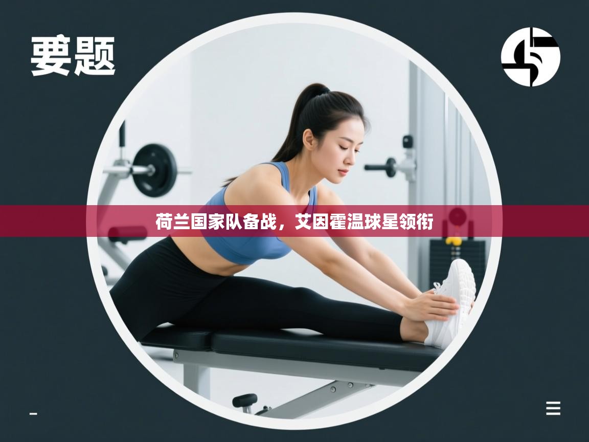 开云中国kaiyun·体育官方网站-荷兰国家队备战,艾因霍温球星领衔 第3张